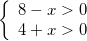 \left\{ \begin{array}{rcl} 8-x>0\\ 4+x>0 \end{array} \right.