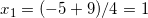x_1=(-5+9)/4=1