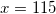 x=115