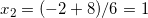 x_2=(-2+8)/6=1