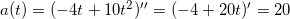 a(t)=(-4t+10t^2)''=(-4+20t)'=20