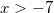 x>-7