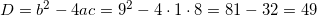D=b^2-4ac=9^2-4\cdot1\cdot8=81-32=49